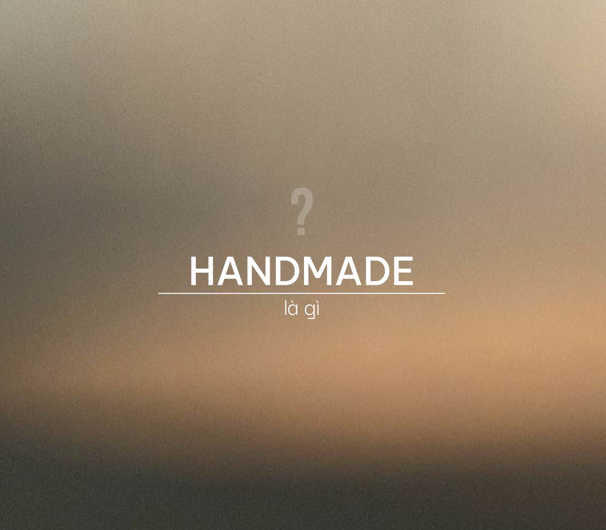 Handmade là gì? Vì sao đồ Handmade lại được ưa chuộng?