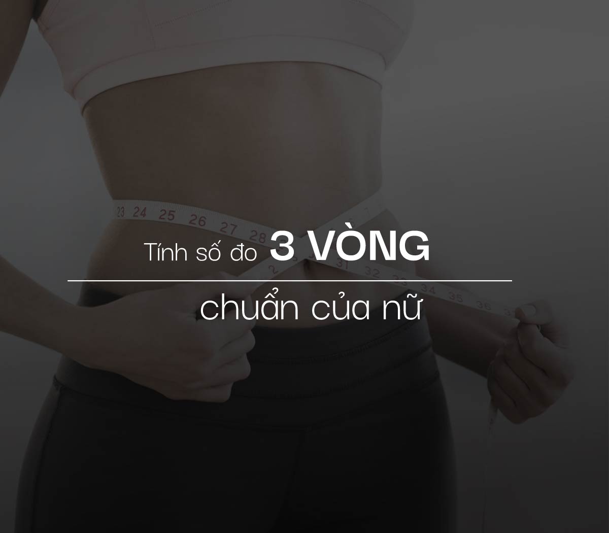 Cách tính số đo 3 vòng chuẩn của nữ theo chiều cao cân nặng