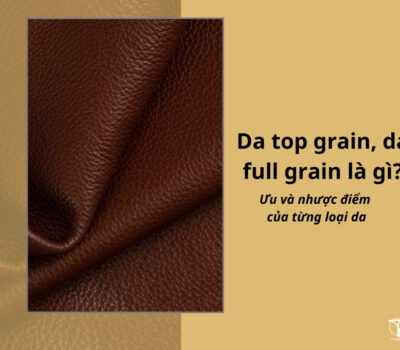 Da top grain, da full grain là gì? Ưu và nhược điểm