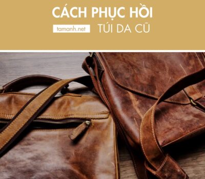 9+ Cách phục hồi túi da cũ về tình trạng ban đầu gần như mới