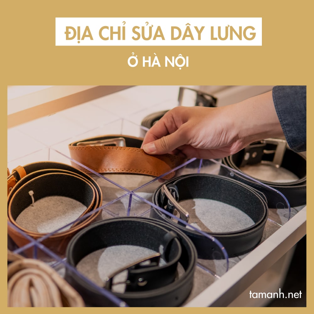 Top địa chỉ sửa dây lưng ở Hà Nội uy tín, dịch vụ tốt