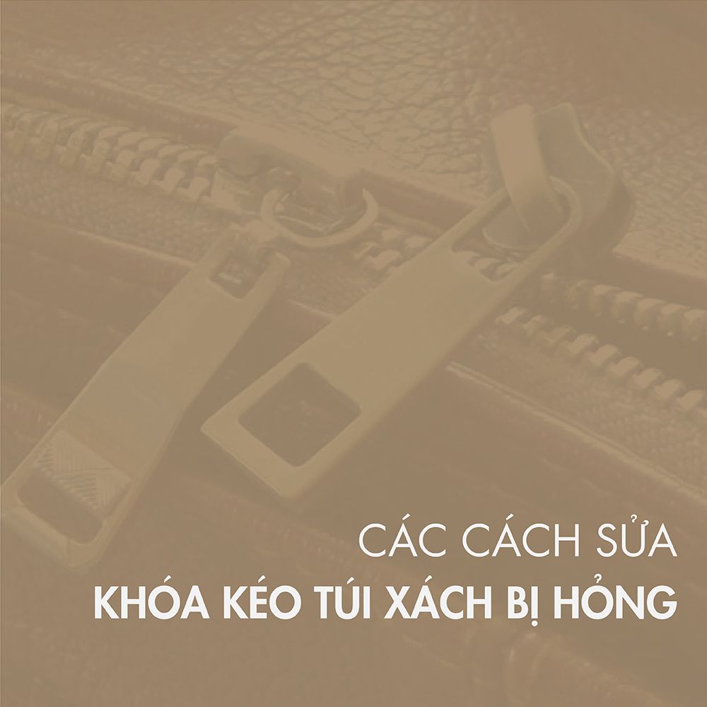 Các cách sửa khóa kéo túi xách bị hỏng, bị kẹt, bị hư hiệu quả