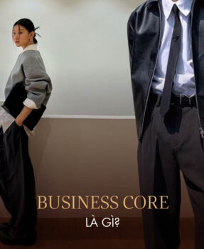 Business Core là gì? Phong cách phối đồ doanh nhân của giới trẻ